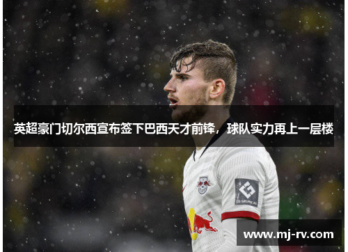 英超豪门切尔西宣布签下巴西天才前锋，球队实力再上一层楼