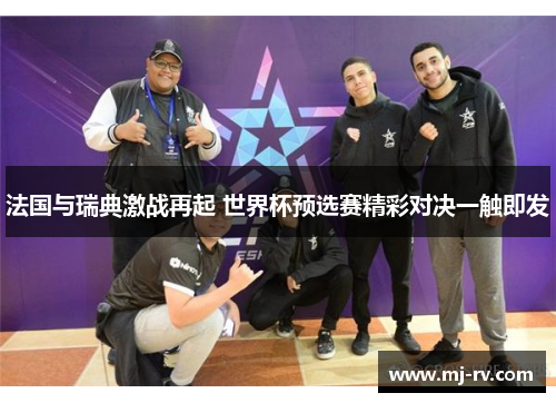 法国与瑞典激战再起 世界杯预选赛精彩对决一触即发