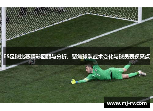ES足球比赛精彩回顾与分析，聚焦球队战术变化与球员表现亮点